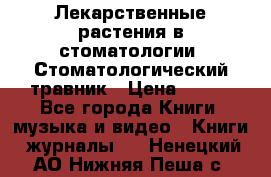 Лекарственные растения в стоматологии  Стоматологический травник › Цена ­ 456 - Все города Книги, музыка и видео » Книги, журналы   . Ненецкий АО,Нижняя Пеша с.
